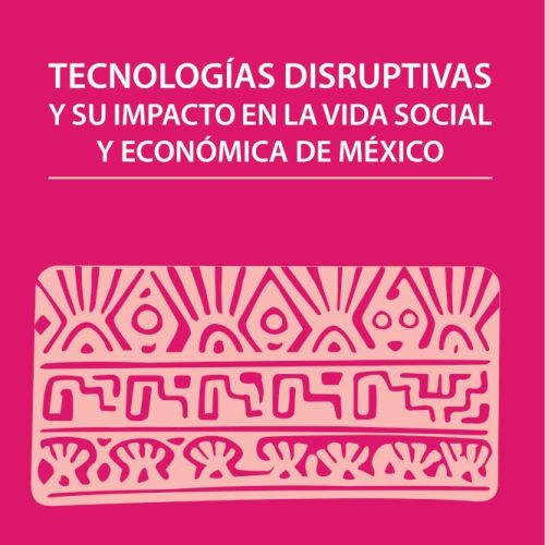TECNOLOGÍAS DISRUPTIVAS Y SU IMPACTO EN LA VIDA SOCIAL Y ECONÓMICA DE MÉXICO
